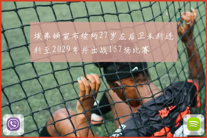 埃弗顿宣布续约27岁左后卫米科连科至2029年并出战157场比赛