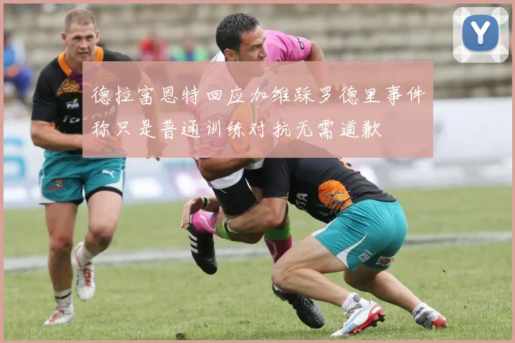 德拉富恩特回应加维踩罗德里事件称只是普通训练对抗无需道歉