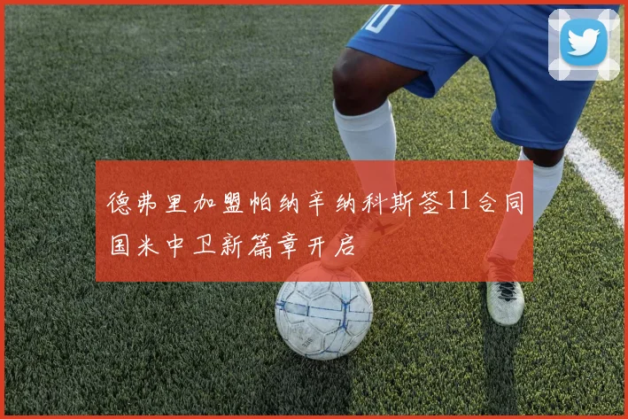 德弗里加盟帕纳辛纳科斯签11合同国米中卫新篇章开启