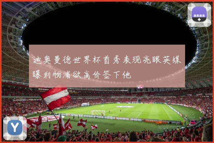 迪奥曼德世界杯首秀表现亮眼英媒曝利物浦欲高价签下他