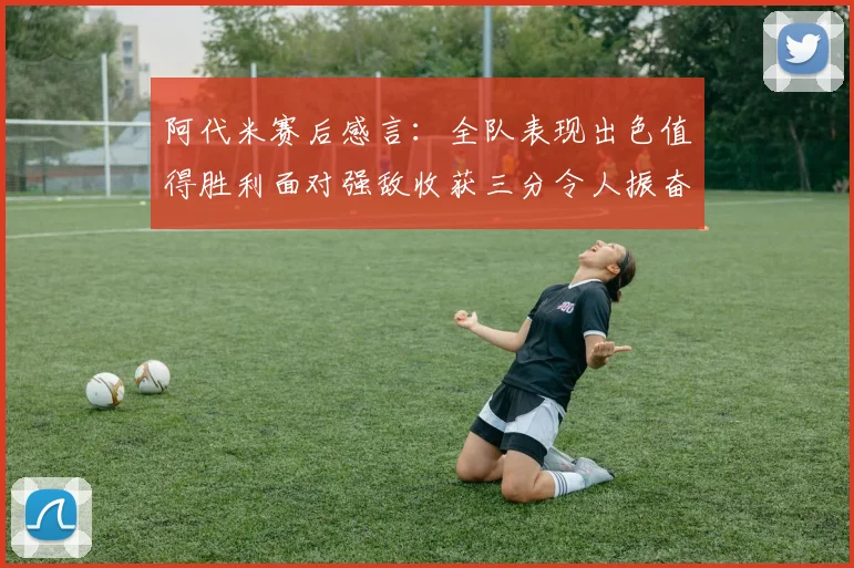 阿代米赛后感言：全队表现出色值得胜利面对强敌收获三分令人振奋