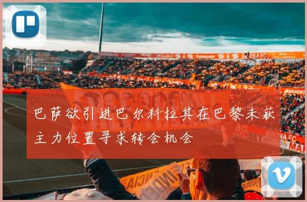 巴萨欲引进巴尔科拉其在巴黎未获主力位置寻求转会机会