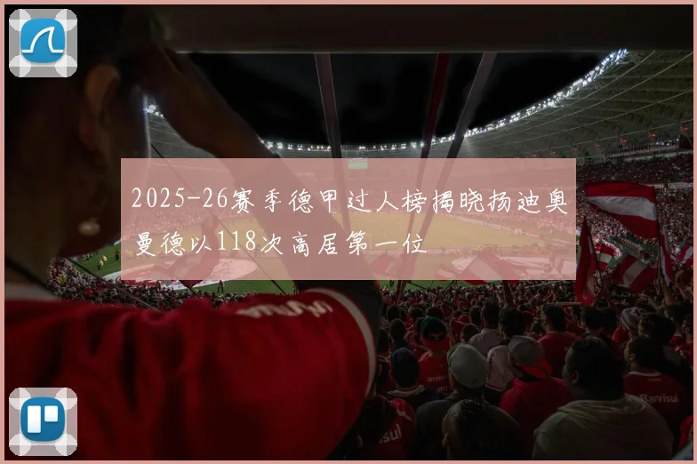 2025-26赛季德甲过人榜揭晓扬迪奥曼德以118次高居第一位