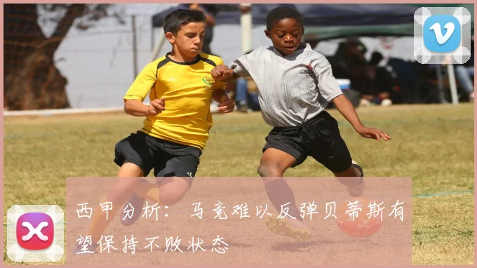 西甲分析：马竞难以反弹贝蒂斯有望保持不败状态