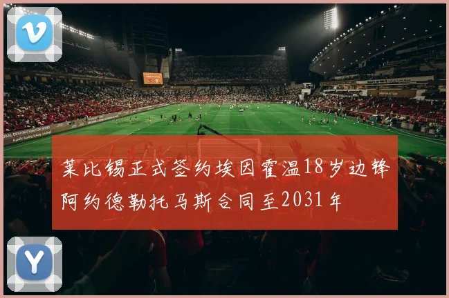 莱比锡正式签约埃因霍温18岁边锋阿约德勒托马斯合同至2031年