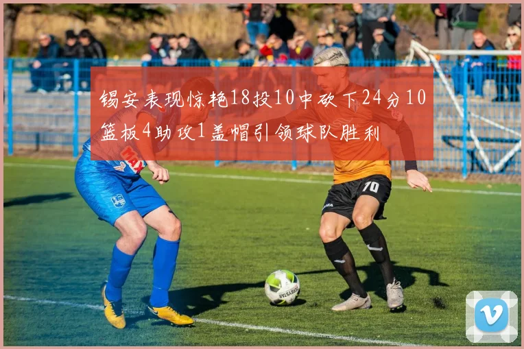 锡安表现惊艳18投10中砍下24分10篮板4助攻1盖帽引领球队胜利