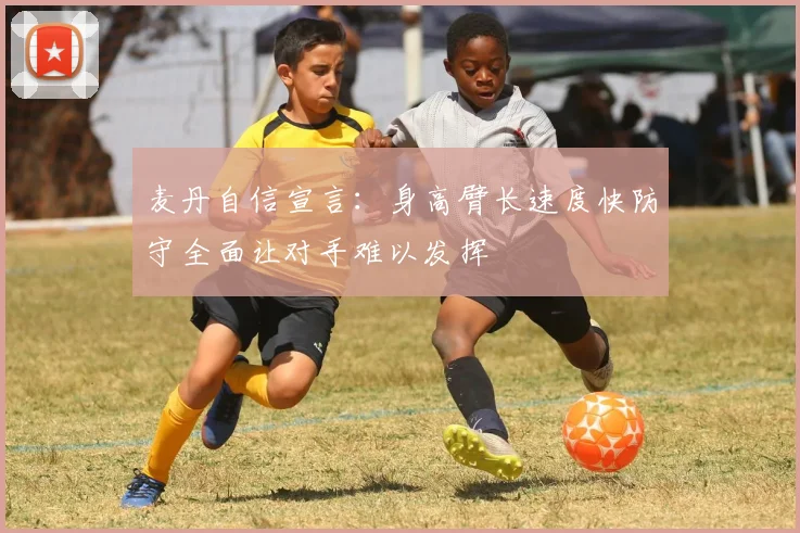 麦丹自信宣言：身高臂长速度快防守全面让对手难以发挥