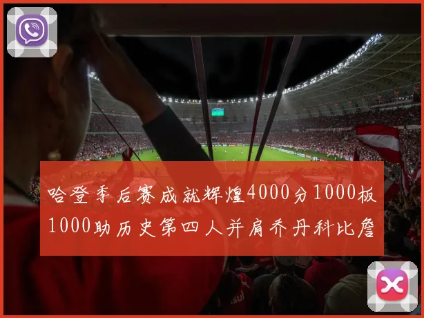 哈登季后赛成就辉煌4000分1000板1000助历史第四人并肩乔丹科比詹姆斯